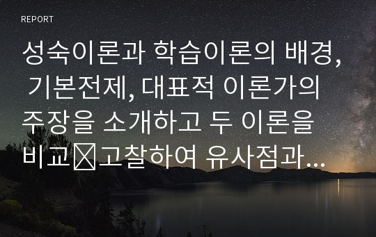 성숙이론과 학습이론의 배경, 기본전제, 대표적 이론가의 주장을 소개하고 두 이론을 비교․고찰하여 유사점과 차이점을 논하시오.