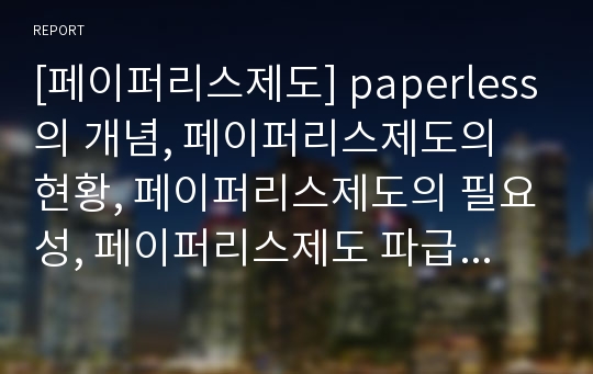 [페이퍼리스제도] paperless의 개념, 페이퍼리스제도의 현황, 페이퍼리스제도의 필요성, 페이퍼리스제도 파급성과 페이퍼리스제도의 전망