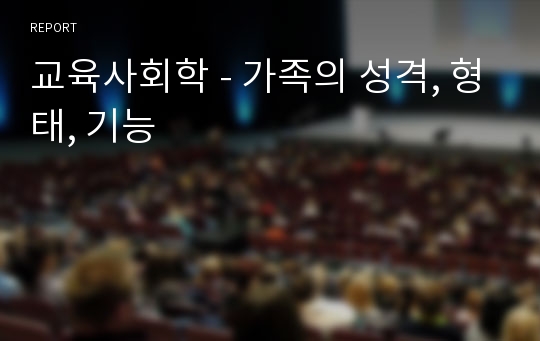 교육사회학 - 가족의 성격, 형태, 기능