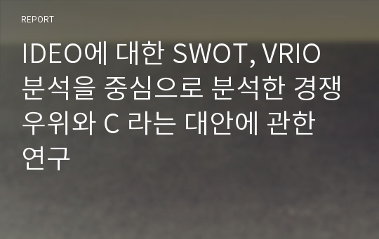 IDEO에 대한 SWOT, VRIO 분석을 중심으로 분석한 경쟁우위와 C 라는 대안에 관한 연구