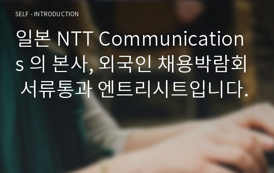 일본 NTT Communications 의 본사, 외국인 채용박람회 서류통과 엔트리시트입니다.