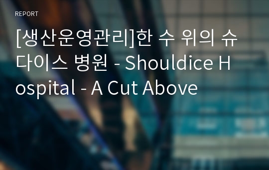 [생산운영관리]한 수 위의 슈다이스 병원 - Shouldice Hospital - A Cut Above