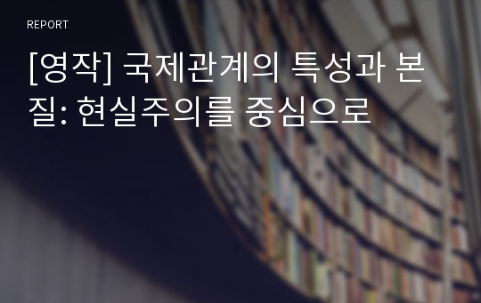 [영작] 국제관계의 특성과 본질: 현실주의를 중심으로