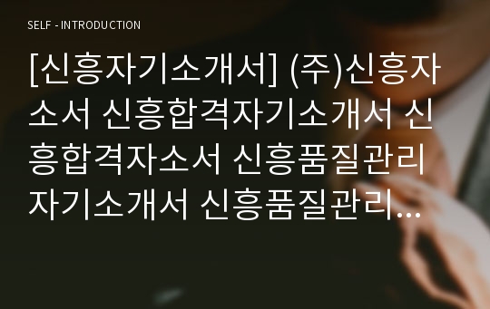 [신흥자기소개서] (주)신흥자소서 신흥합격자기소개서 신흥합격자소서 신흥품질관리자기소개서 신흥품질관리자소서 심흥지원동기자기소개서 신흥지원동기자소서