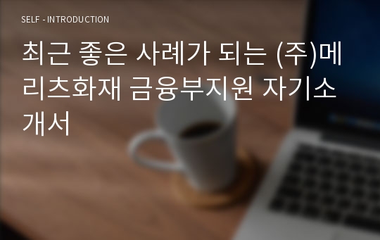 최근 좋은 사례가 되는 (주)메리츠화재 금융부지원 자기소개서