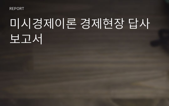 미시경제이론 경제현장 답사보고서