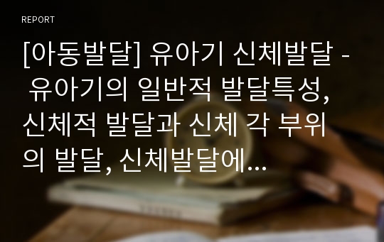 [아동발달] 유아기 신체발달 - 유아기의 일반적 발달특성, 신체적 발달과 신체 각 부위의 발달, 신체발달에 영향을 주는 요인