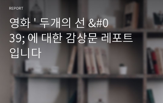 영화 &#039; 두개의 선 &#039; 에 대한 감상문 레포트 입니다