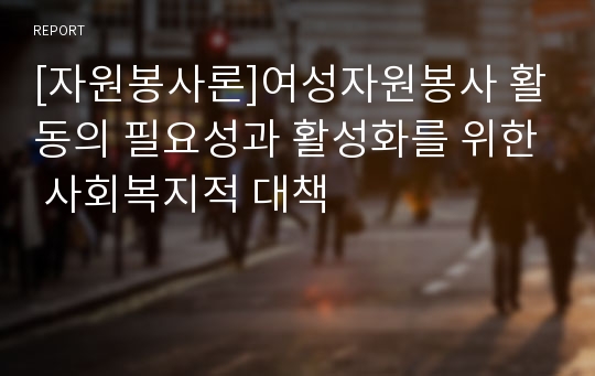 [자원봉사론]여성자원봉사 활동의 필요성과 활성화를 위한 사회복지적 대책