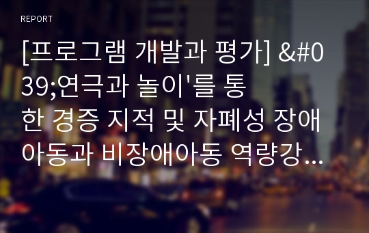 [프로그램 개발과 평가] &#039;연극과 놀이&#039;를 통한 경증 지적 및 자폐성 장애아동과 비장애아동 역량강화프로그램