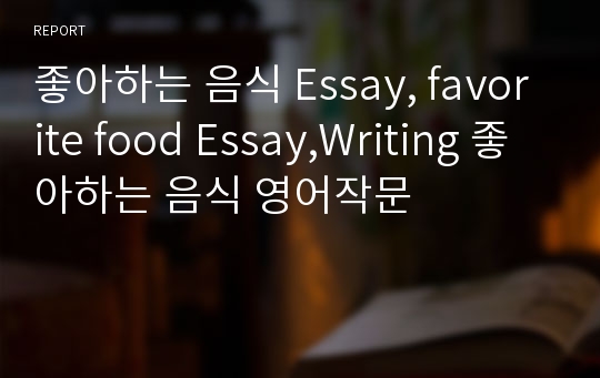 좋아하는 음식 Essay, favorite food Essay,Writing 좋아하는 음식 영어작문