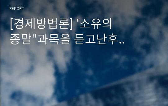 [경제방법론] &#039;소유의 종말&quot;과목을 듣고난후..