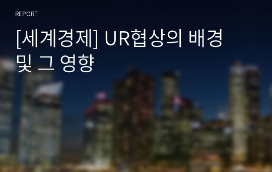 [세계경제] UR협상의 배경 및 그 영향