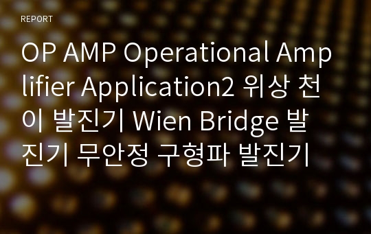 OP AMP Operational Amplifier Application2 위상 천이 발진기 Wien Bridge 발진기 무안정 구형파 발진기 예비레포트