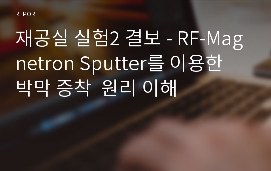 재공실 실험2 결보 - RF-Magnetron Sputter를 이용한 박막 증착  원리 이해