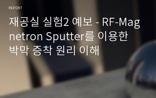 재공실 실험2 예보 - RF-Magnetron Sputter를 이용한 박막 증착 원리 이해