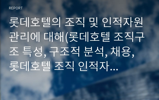 롯데호텔의 조직 및 인적자원관리에 대해(롯데호텔 조직구조 특성, 구조적 분석, 채용, 롯데호텔 조직 인적자원관리 문제점 개선방안)