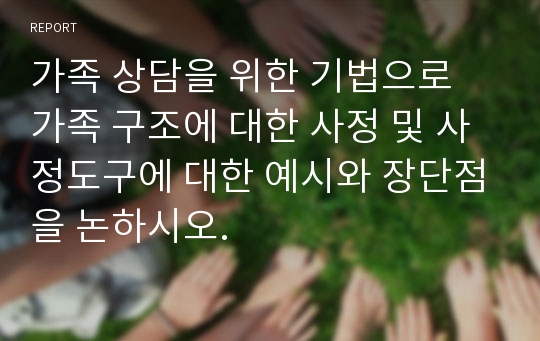 가족 상담을 위한 기법으로 가족 구조에 대한 사정 및 사정도구에 대한 예시와 장단점을 논하시오.