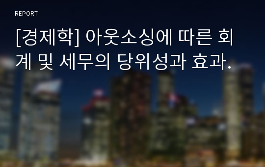 [경제학] 아웃소싱에 따른 회계 및 세무의 당위성과 효과.