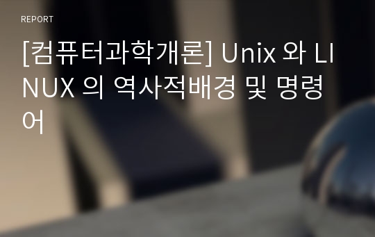 [컴퓨터과학개론] Unix 와 LINUX 의 역사적배경 및 명령어