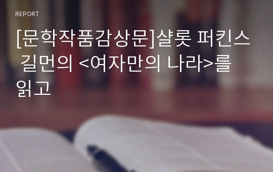 [문학작품감상문]샬롯 퍼킨스 길먼의 &lt;여자만의 나라&gt;를 읽고