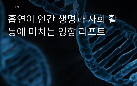 흡연이 인간 생명과 사회 활동에 미치는 영향 리포트