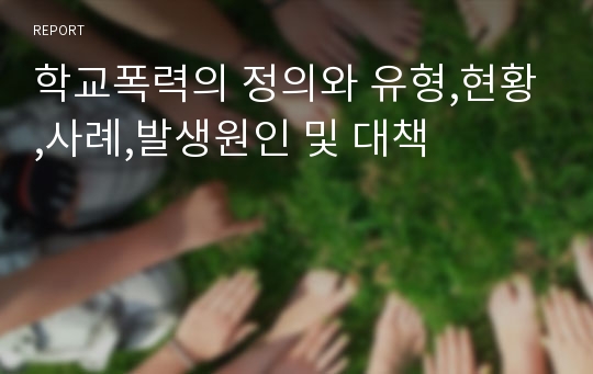 학교폭력의 정의와 유형,현황,사례,발생원인 및 대책