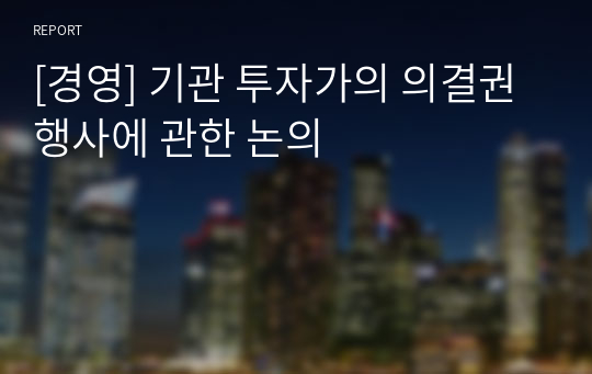 [경영] 기관 투자가의 의결권 행사에 관한 논의