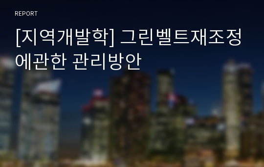 [지역개발학] 그린벨트재조정에관한 관리방안