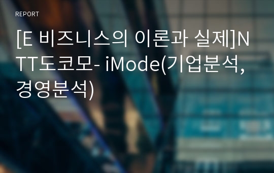 [E 비즈니스의 이론과 실제]NTT도코모- iMode(기업분석, 경영분석)