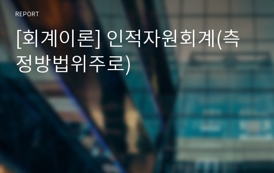 [회계이론] 인적자원회계(측정방법위주로)