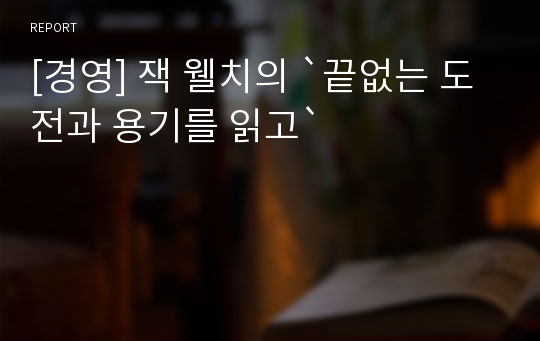 [경영] 잭 웰치의 `끝없는 도전과 용기를 읽고`