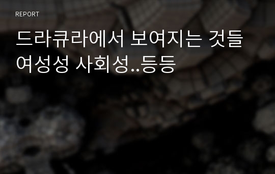 드라큐라에서 보여지는 것들 여성성 사회성..등등