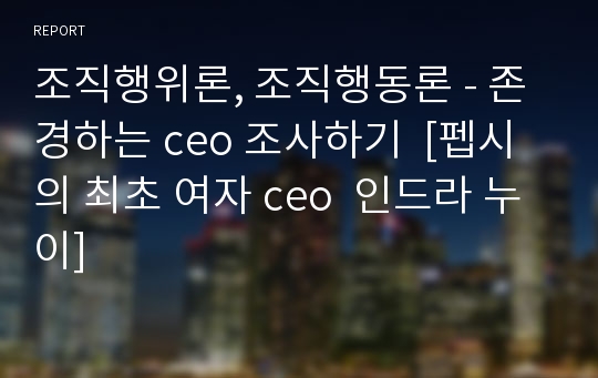 조직행위론, 조직행동론 - 존경하는 ceo 조사하기  [펩시의 최초 여자 ceo  인드라 누이]