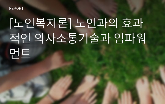 [노인복지론] 노인과의 효과적인 의사소통기술과 임파워먼트