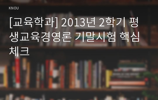 [교육학과] 2013년 2학기 평생교육경영론 기말시험 핵심체크