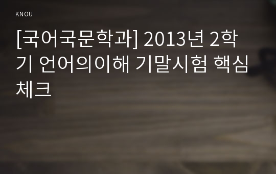 [국어국문학과] 2013년 2학기 언어의이해 기말시험 핵심체크