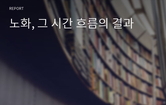 노화, 그 시간 흐름의 결과