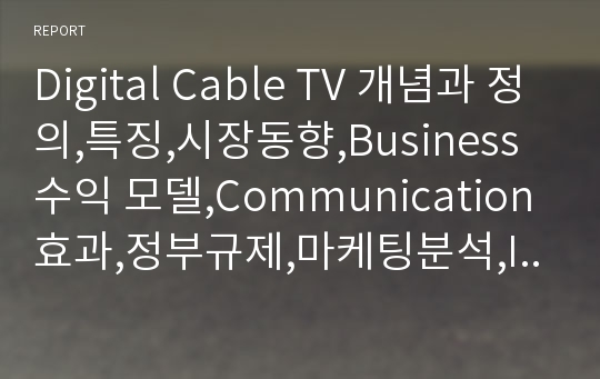 Digital Cable TV 개념과 정의,특징,시장동향,Business 수익 모델,Communication 효과,정부규제,마케팅분석,IMC전략