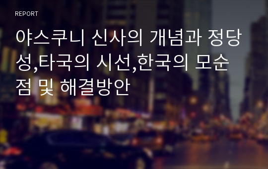 야스쿠니 신사의 개념과 정당성,타국의 시선,한국의 모순점 및 해결방안