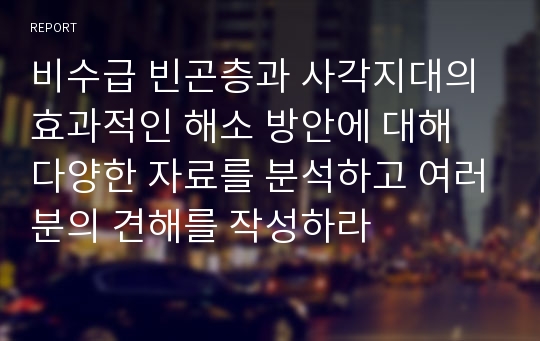 비수급 빈곤층과 사각지대의 효과적인 해소 방안에 대해 다양한 자료를 분석하고 여러분의 견해를 작성하라