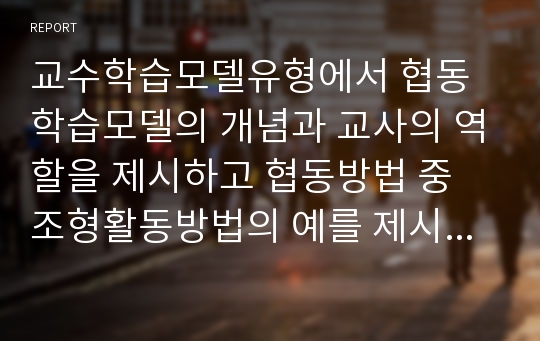 교수학습모델유형에서 협동학습모델의 개념과 교사의 역할을 제시하고 협동방법 중 조형활동방법의 예를 제시하고 협동학습이 영유아 사회성 발달에 미치는 영향을 논하시오.