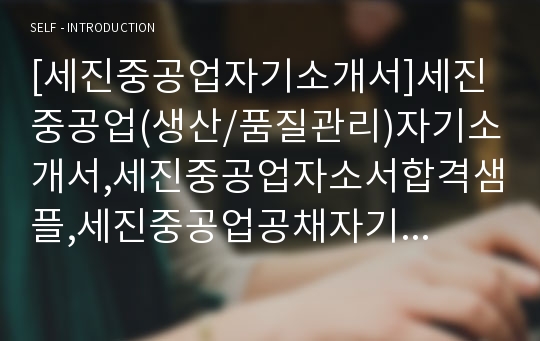 [세진중공업자기소개서]세진중공업(생산/품질관리)자기소개서,세진중공업자소서합격샘플,세진중공업공채자기소개서,세진중공업채용자소서,자기소개서,자소서,입사지원서