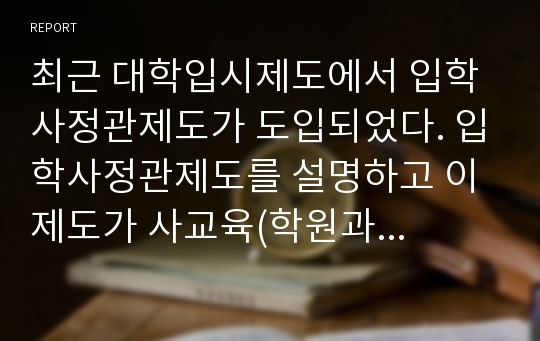 최근 대학입시제도에서 입학사정관제도가 도입되었다. 입학사정관제도를 설명하고 이 제도가 사교육(학원과 과외)을 억제하고 있는지 또는 다른 사교육을 부추기고 있는지를 조사