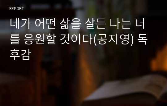 네가 어떤 삶을 살든 나는 너를 응원할 것이다(공지영) 독후감