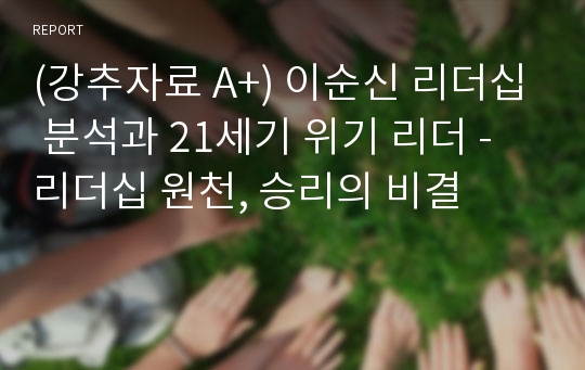 (강추자료 A+) 이순신 리더십 분석과 21세기 위기 리더 -  리더십 원천, 승리의 비결