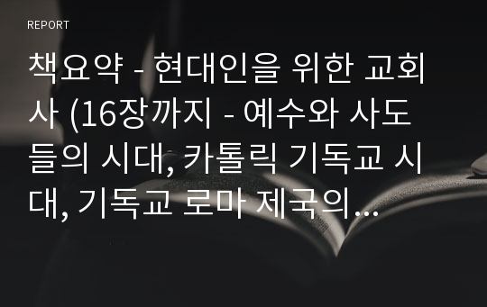 책요약 - 현대인을 위한 교회사 (16장까지 - 예수와 사도들의 시대, 카톨릭 기독교 시대, 기독교 로마 제국의 시대) 요약