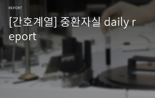 [간호계열] 중환자실 daily report