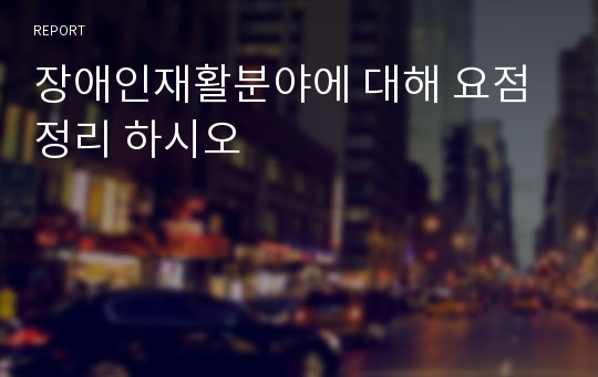 장애인재활분야에 대해 요점정리 하시오