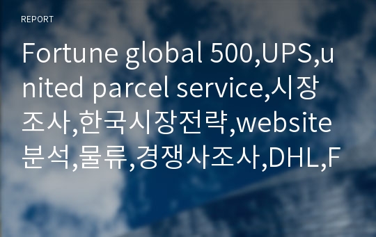 Fortune global 500,UPS,united parcel service,시장조사,한국시장전략,website분석,물류,경쟁사조사,DHL,Fedex